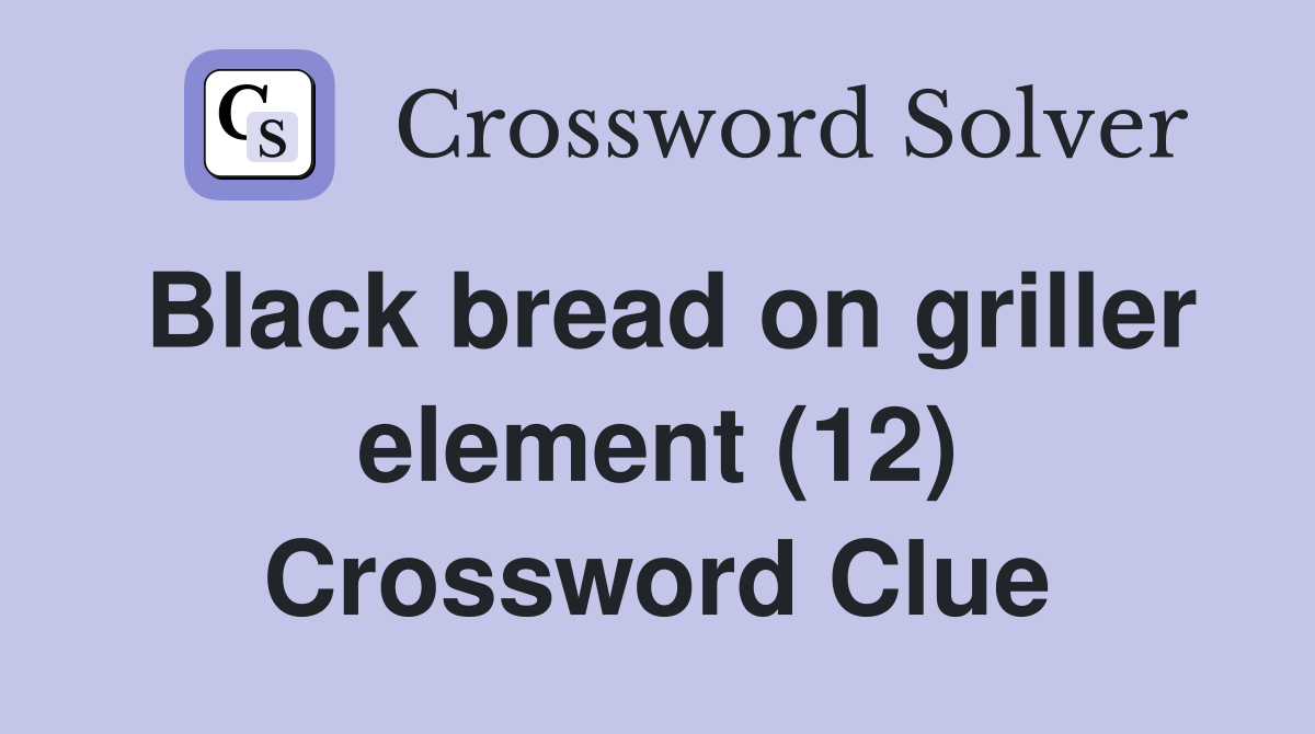 Black bread on griller element (12) Crossword Clue