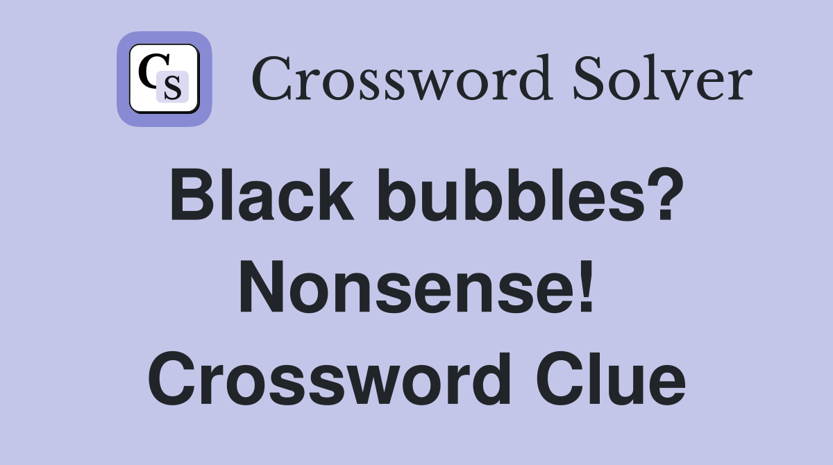 Black bubbles? Nonsense! Crossword Clue