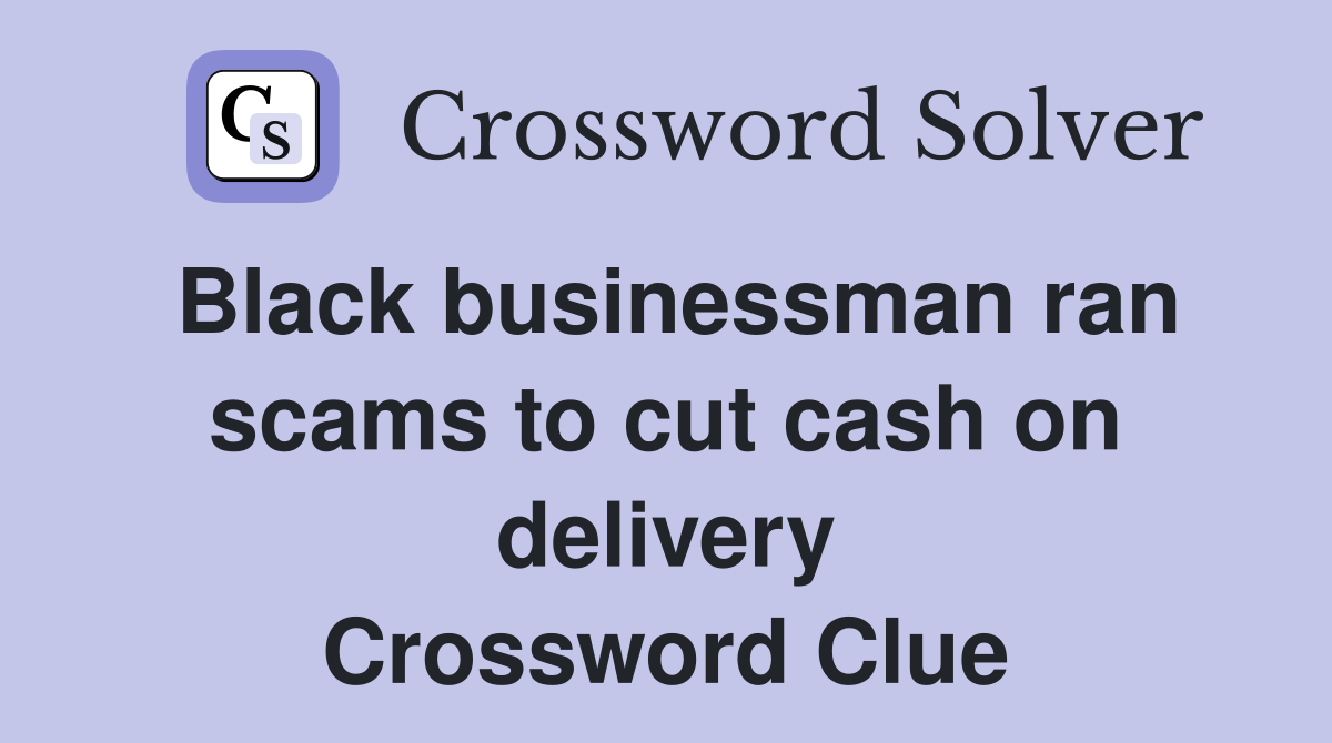 Black businessman ran scams to cut cash on delivery Crossword Clue