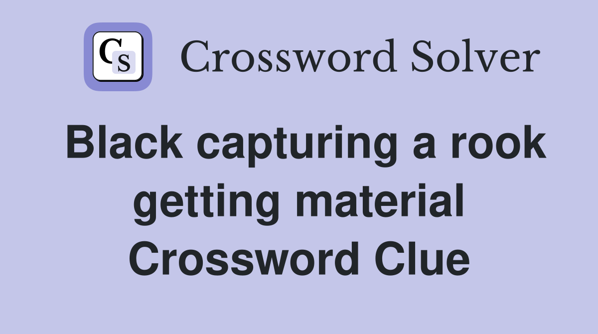 Black capturing a rook getting material Crossword Clue