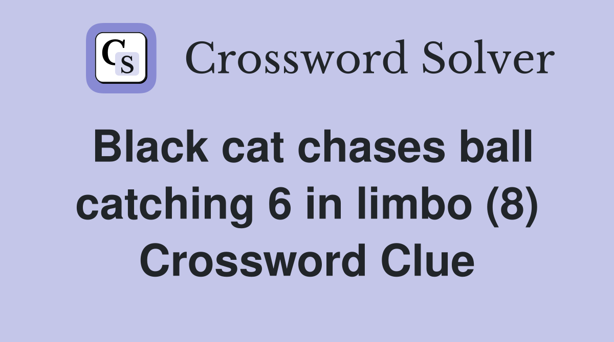 Black cat chases ball catching 6 in limbo (8) Crossword Clue