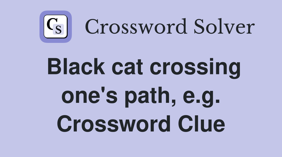 Black cat crossing one's path, e.g. Crossword Clue