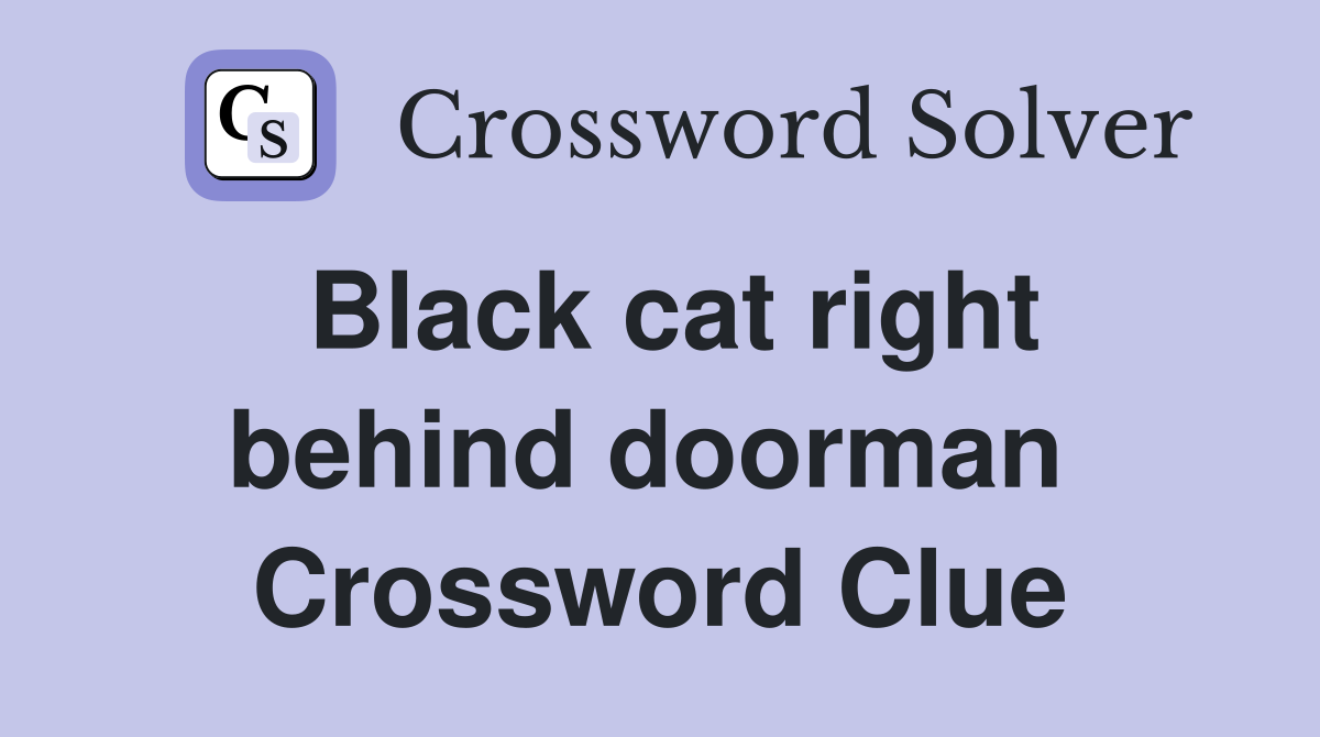 Black cat right behind doorman  Crossword Clue