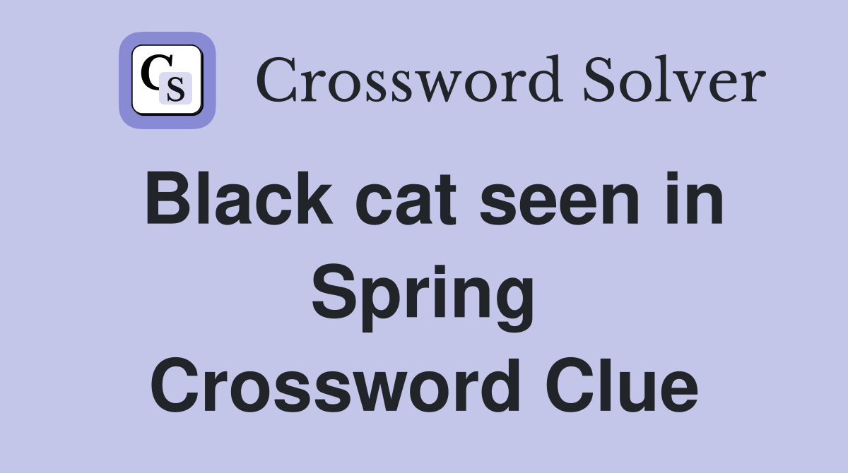 Black cat seen in Spring Crossword Clue