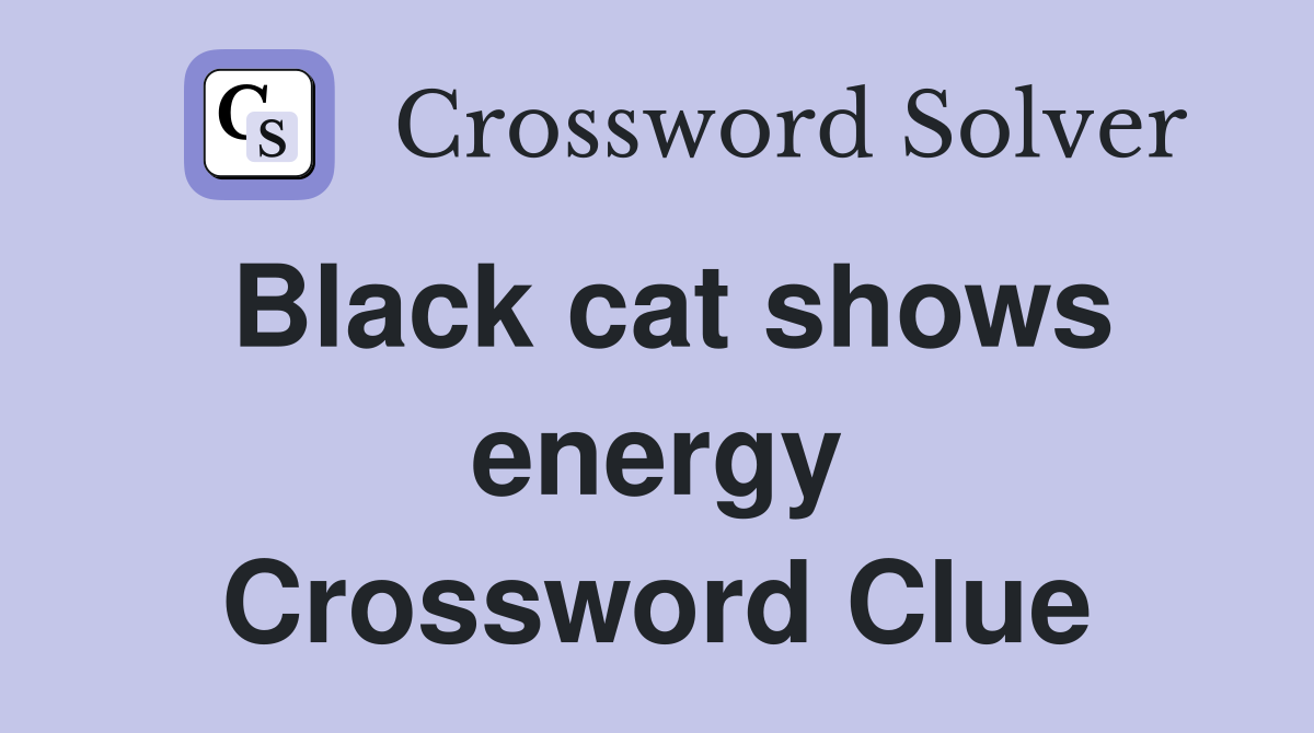 Black cat shows energy Crossword Clue