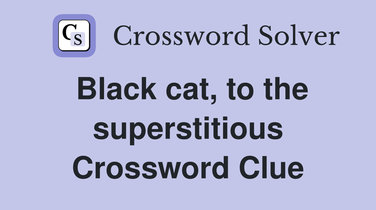 Black cat, to the superstitious Crossword Clue