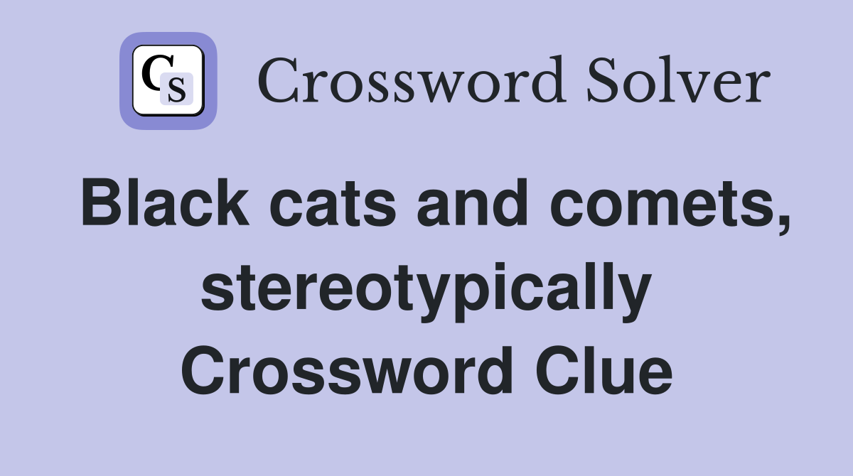 Black cats and comets, stereotypically Crossword Clue