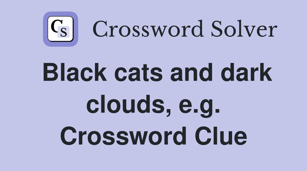 Black cats and dark clouds, e.g. Crossword Clue