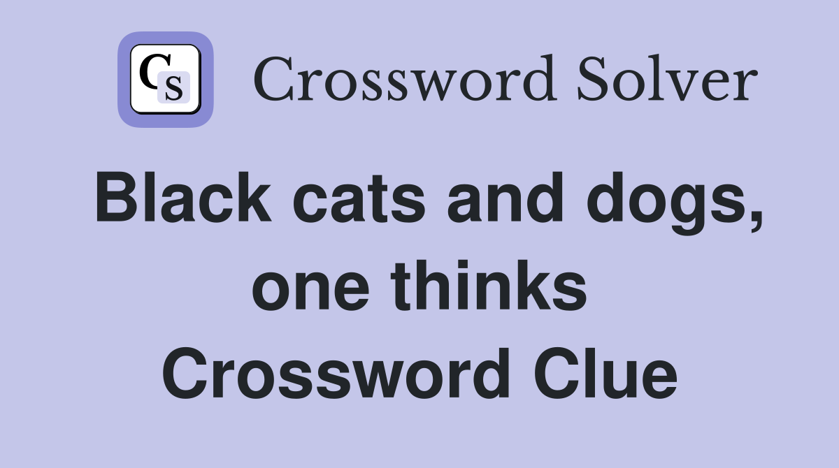 Black cats and dogs, one thinks Crossword Clue