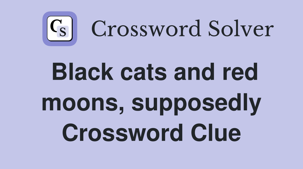 Black cats and red moons, supposedly Crossword Clue