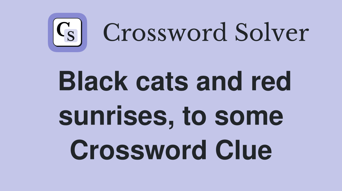 Black cats and red sunrises, to some Crossword Clue
