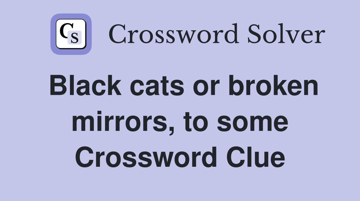 Black cats or broken mirrors, to some Crossword Clue