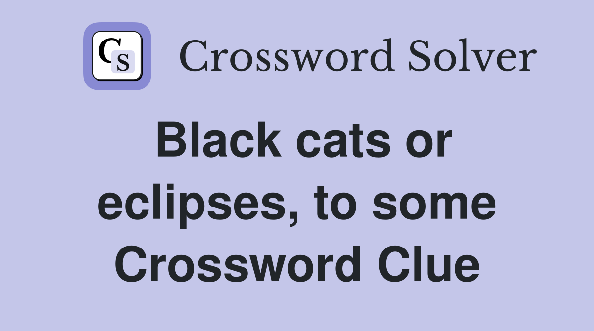 Black cats or eclipses, to some Crossword Clue