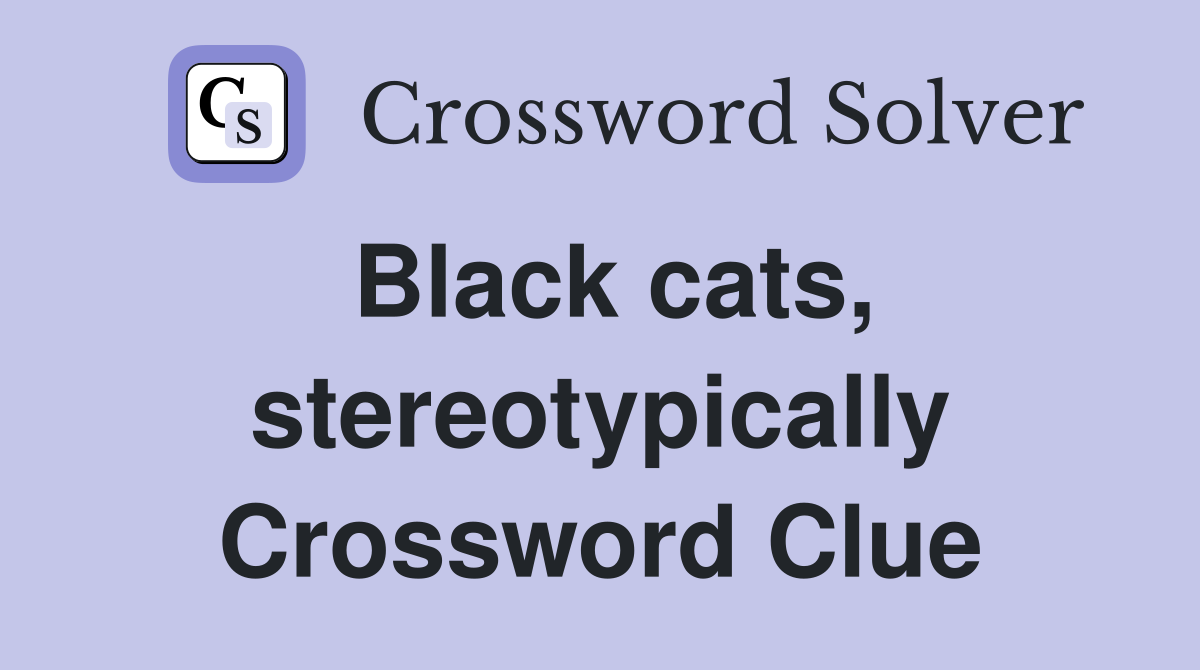 Black cats, stereotypically Crossword Clue