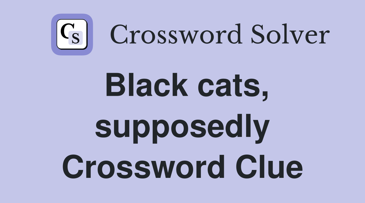 Black cats, supposedly Crossword Clue