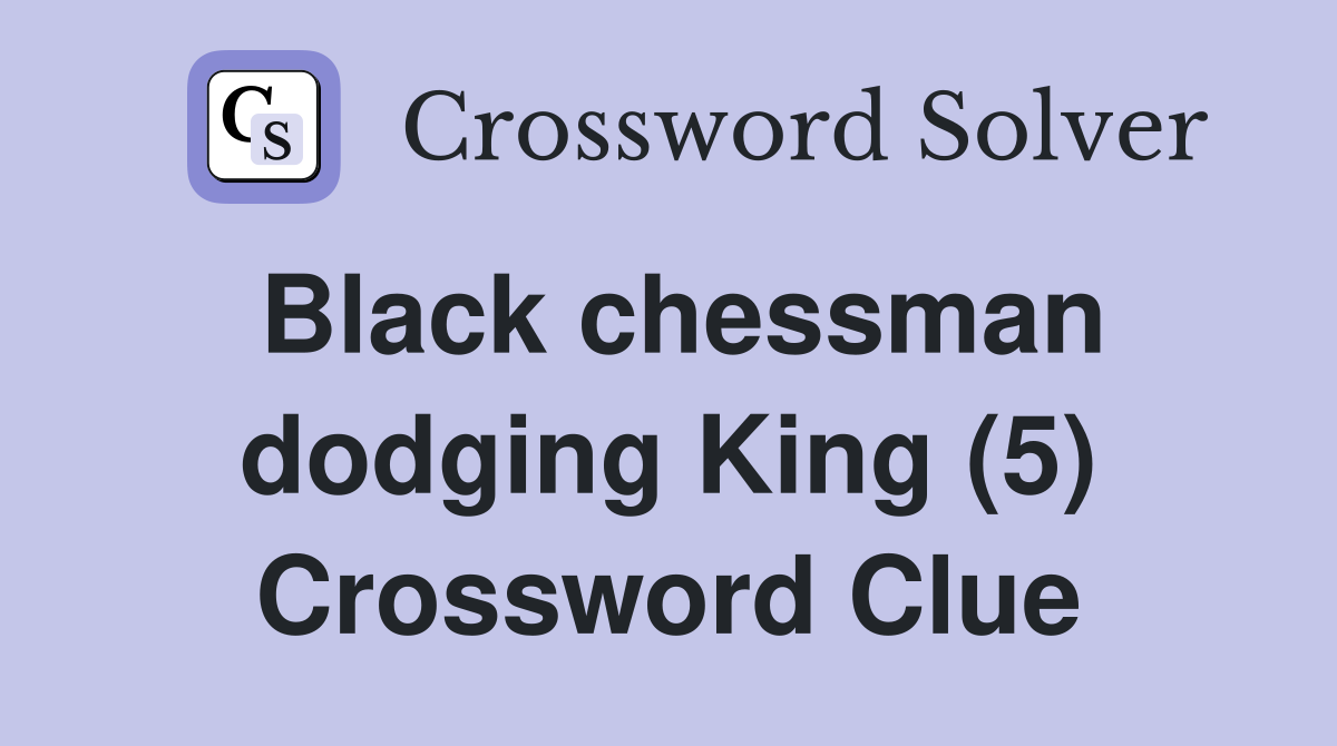 Black chessman dodging King (5) Crossword Clue