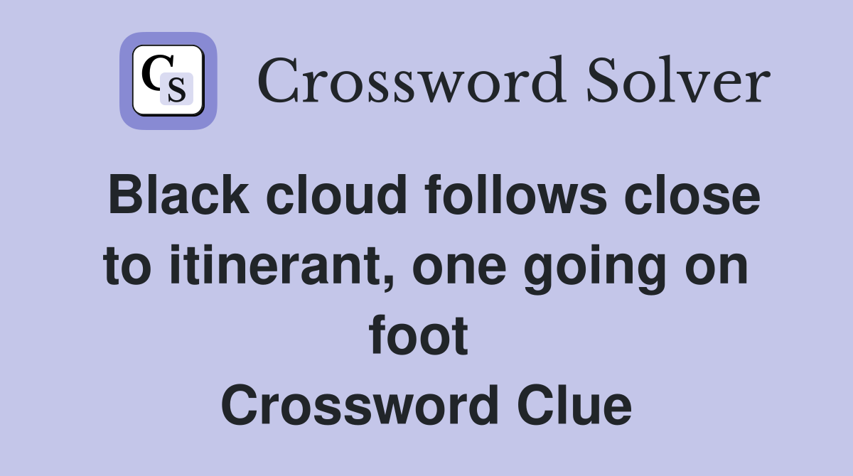 Black cloud follows close to itinerant, one going on foot  Crossword Clue