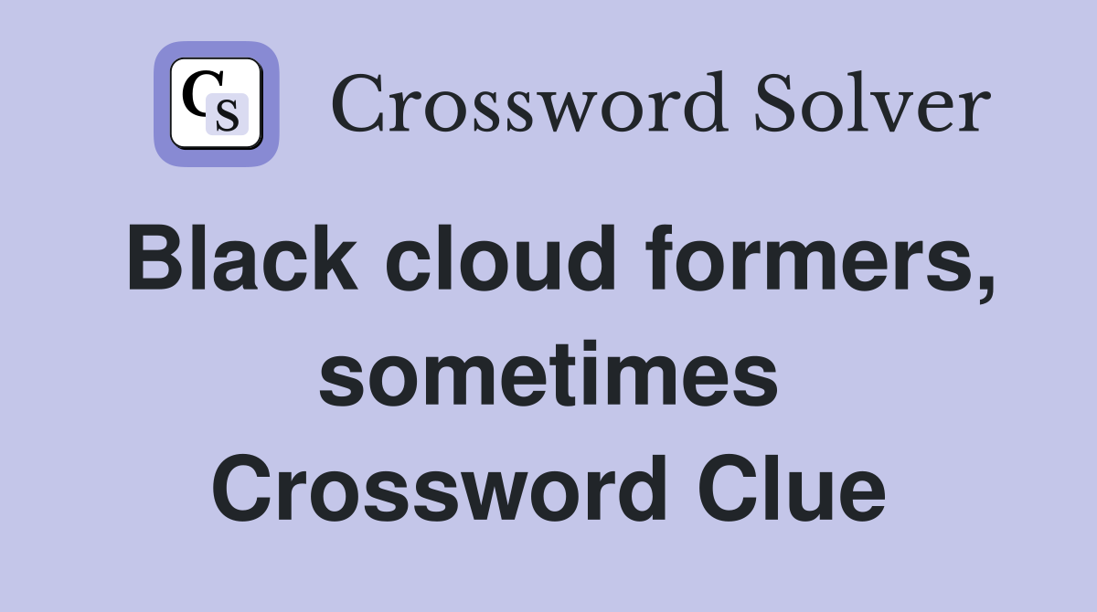 Black cloud formers, sometimes Crossword Clue