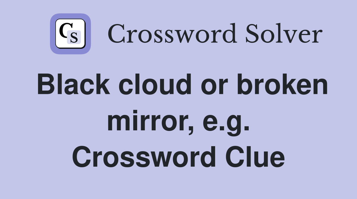 Black cloud or broken mirror, e.g. Crossword Clue