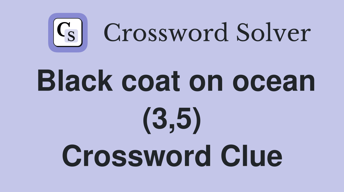 Black coat on ocean (3,5) Crossword Clue