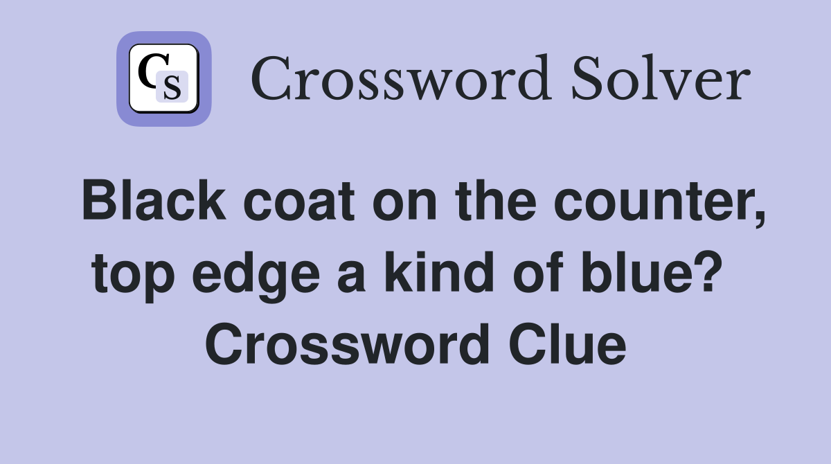 Black coat on the counter, top edge a kind of blue?  Crossword Clue