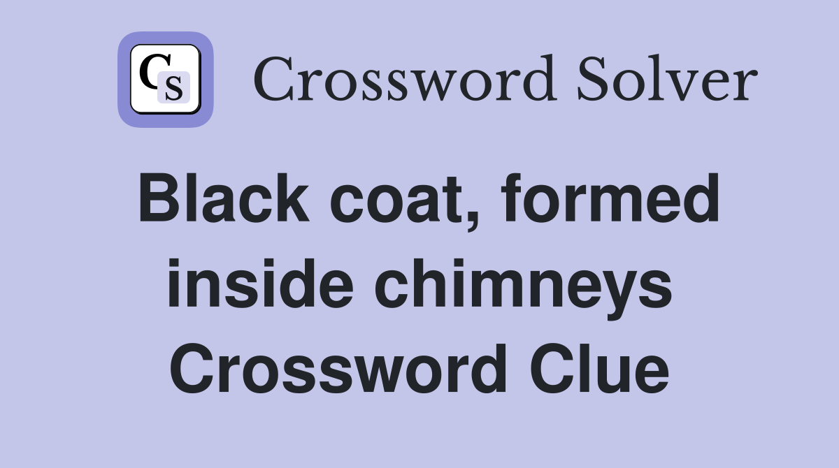 Black coat, formed inside chimneys Crossword Clue
