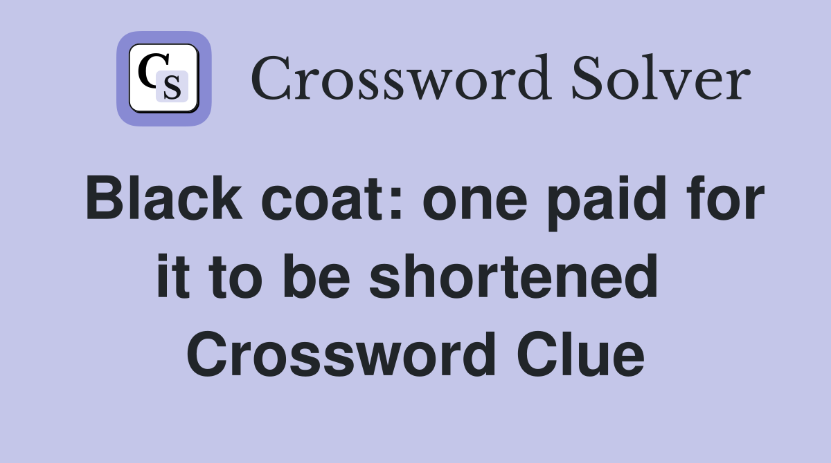 Black coat: one paid for it to be shortened  Crossword Clue