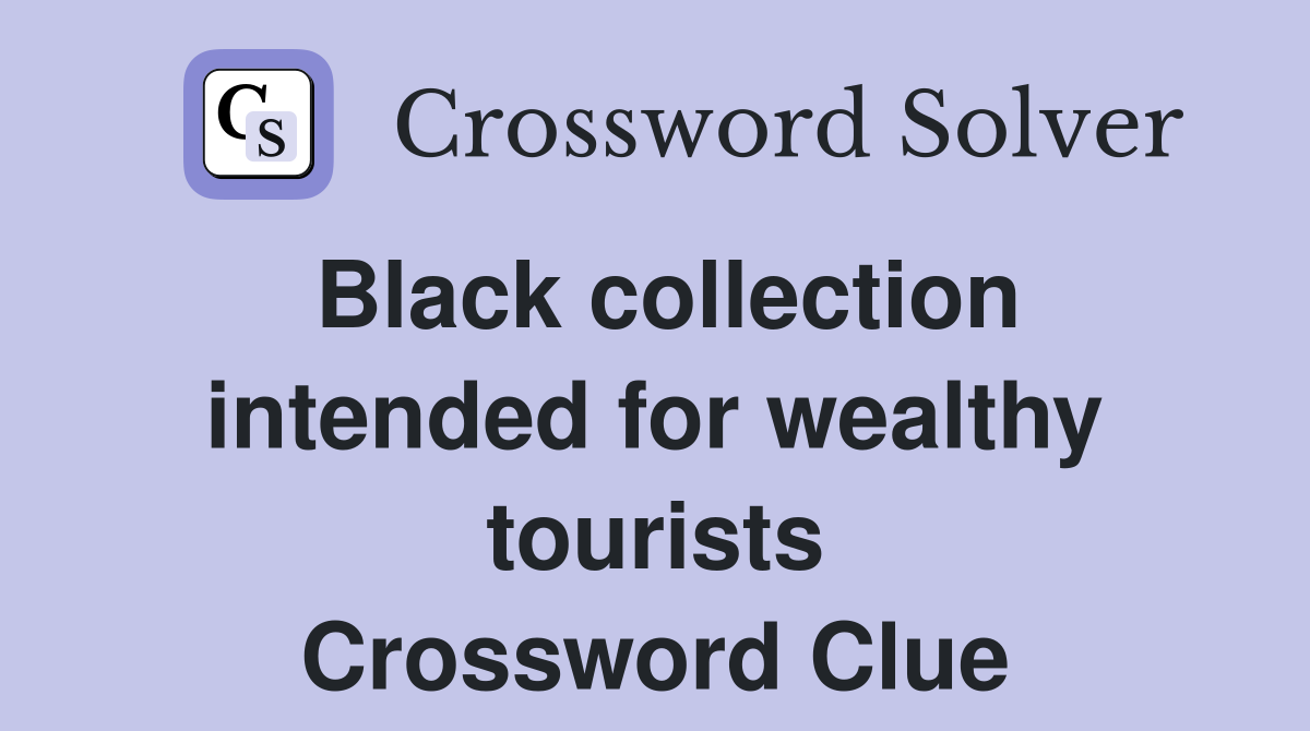 Black collection intended for wealthy tourists Crossword Clue