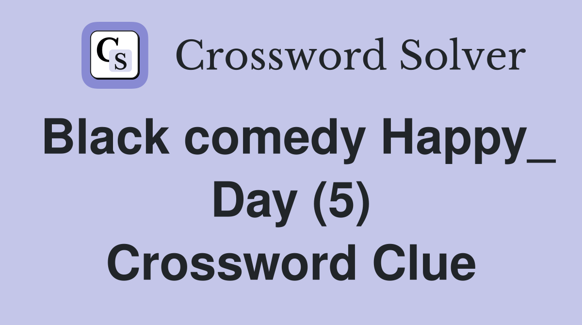 Black comedy Happy_ Day (5) Crossword Clue
