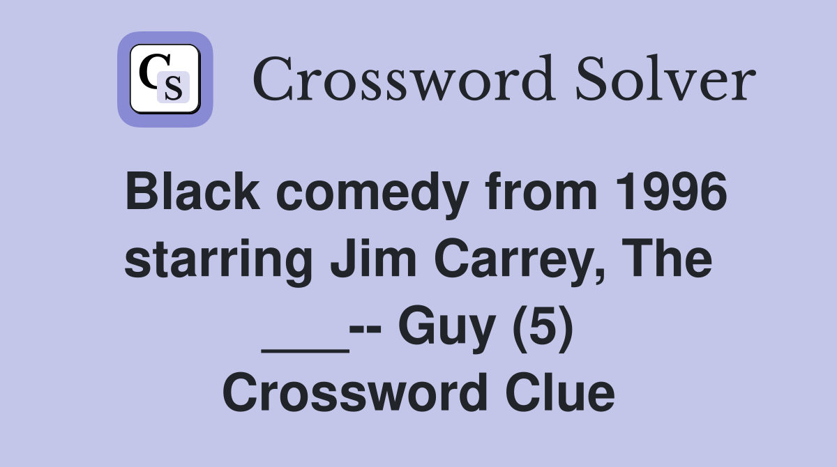 Black comedy from 1996 starring Jim Carrey, The ___-- Guy (5) Crossword Clue