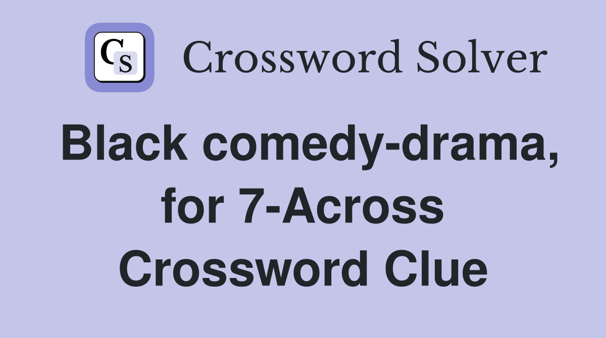 Black comedy-drama, for 7-Across Crossword Clue