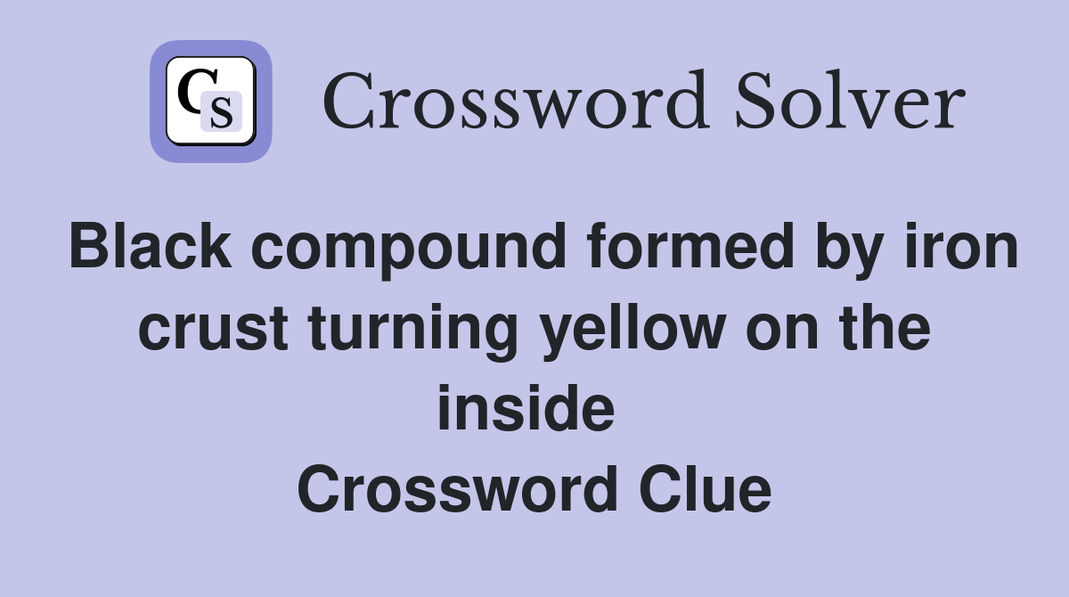 Black compound formed by iron crust turning yellow on the inside  Crossword Clue
