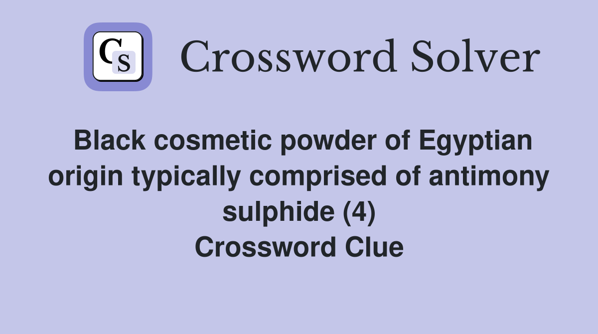 Black cosmetic powder of Egyptian origin typically comprised of antimony sulphide (4) Crossword Clue