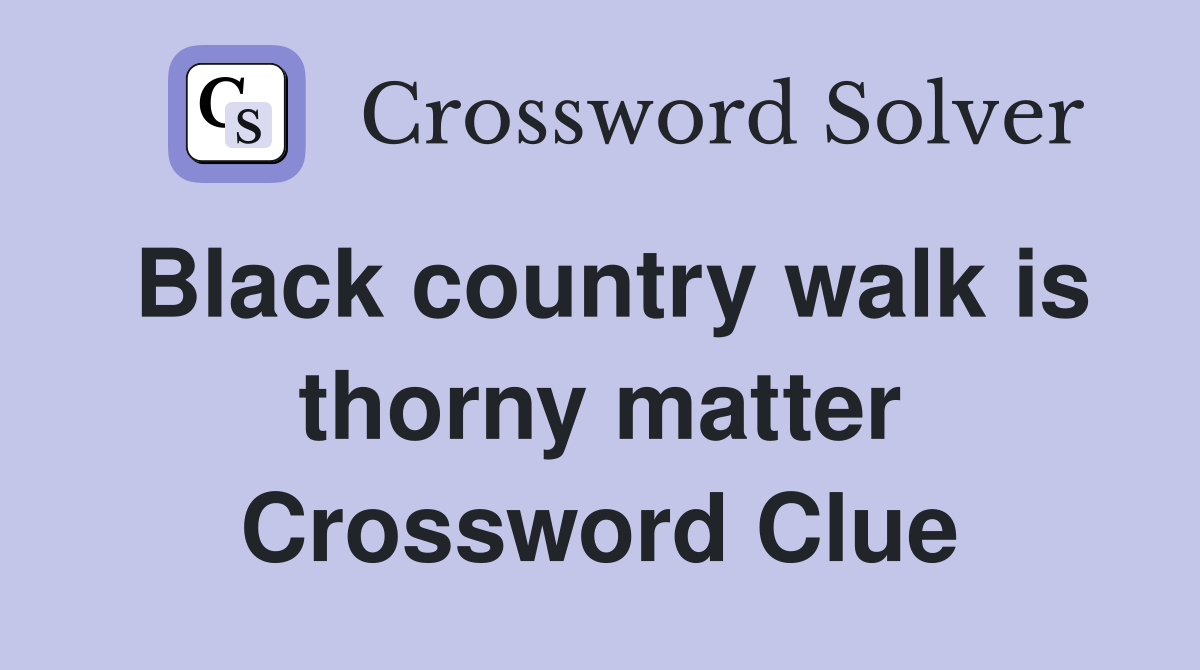 Black country walk is thorny matter Crossword Clue