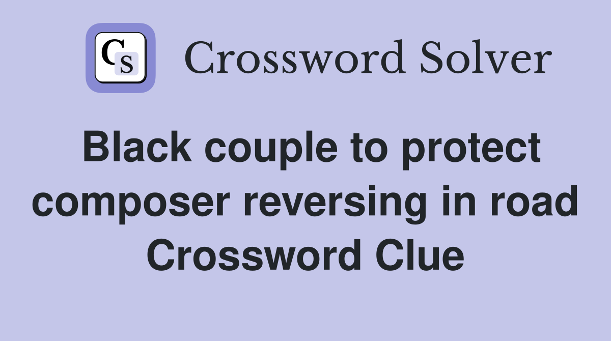 Black couple to protect composer reversing in road Crossword Clue