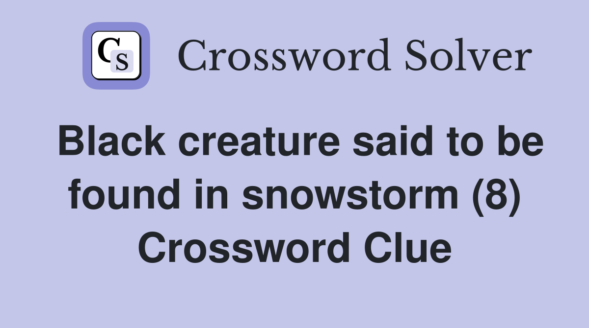 Black creature said to be found in snowstorm (8) Crossword Clue