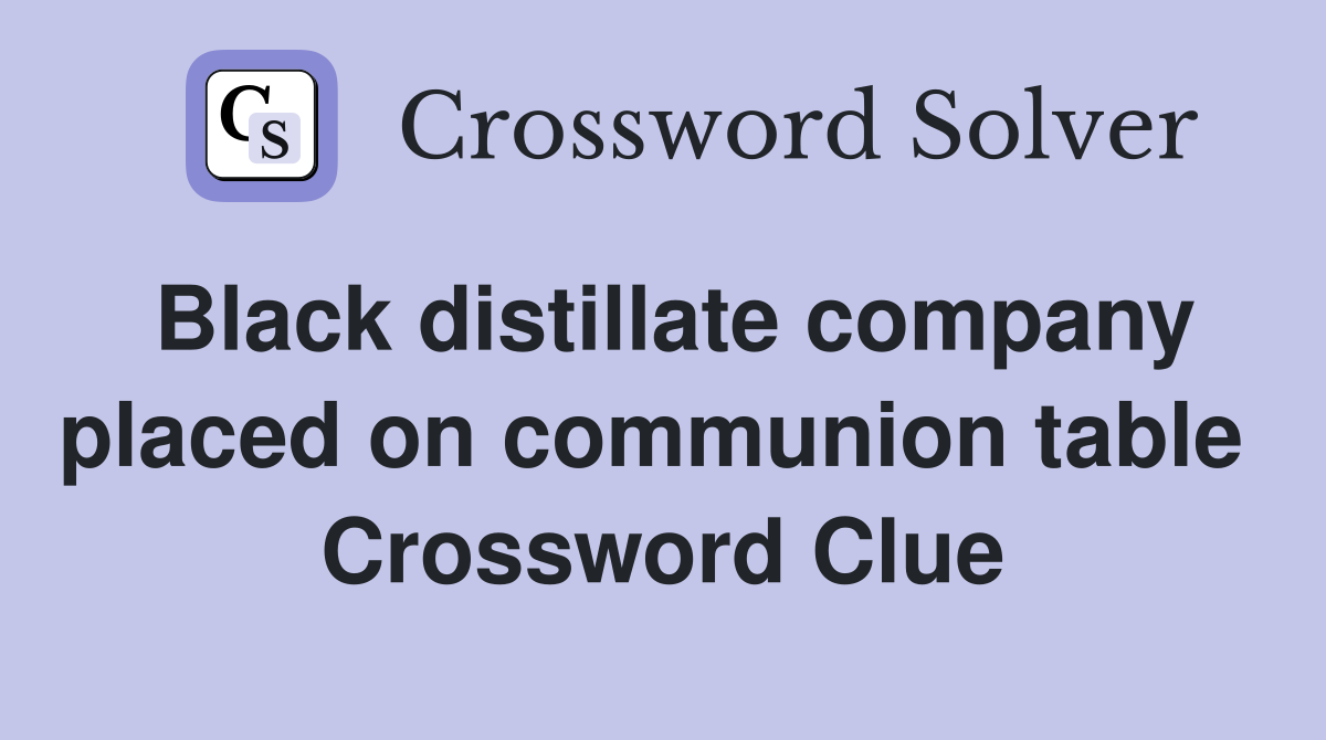 Black distillate company placed on communion table  Crossword Clue