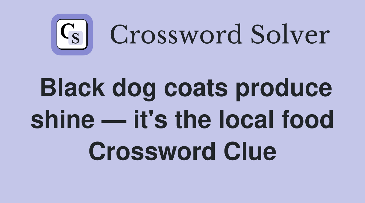 Black dog coats produce shine — it's the local food Crossword Clue