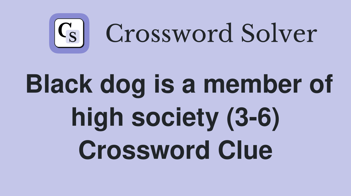 Black dog is a member of high society (3-6) Crossword Clue