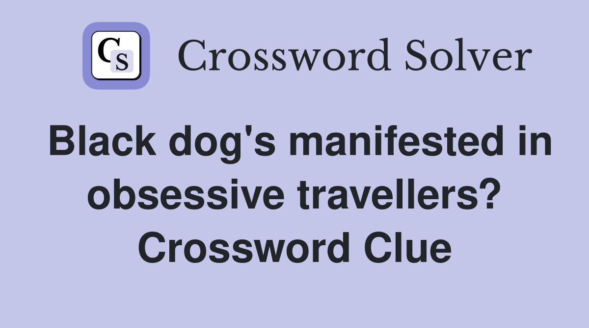 Black dog's manifested in obsessive travellers? Crossword Clue