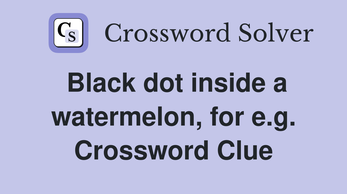 Black dot inside a watermelon, for e.g. Crossword Clue