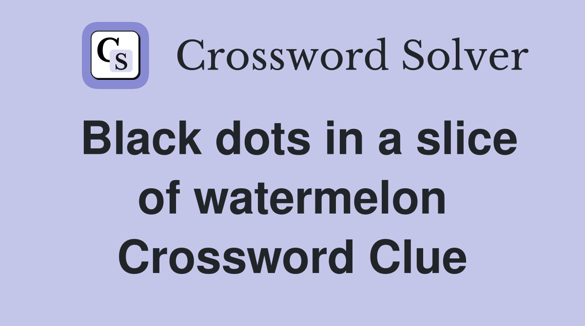 Black dots in a slice of watermelon Crossword Clue