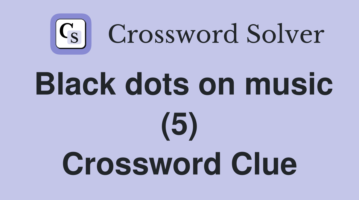 Black dots on music (5) Crossword Clue