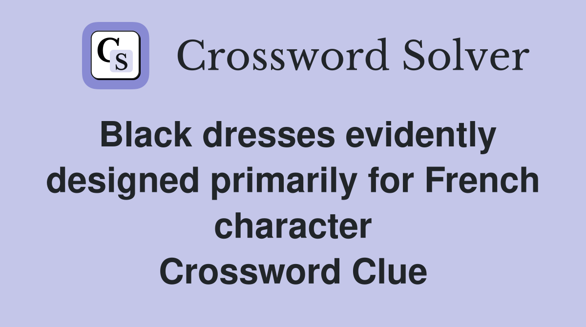 Black dresses evidently designed primarily for French character Crossword Clue