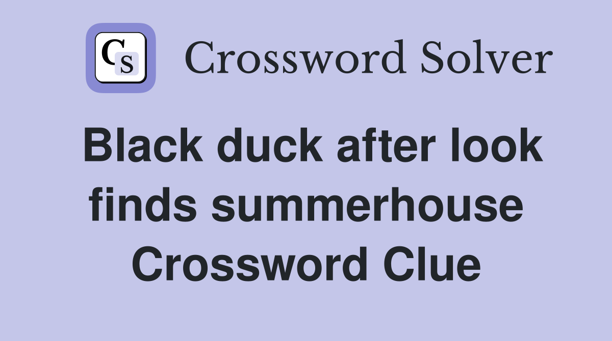 Black duck after look finds summerhouse Crossword Clue