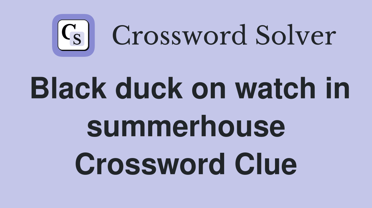 Black duck on watch in summerhouse Crossword Clue