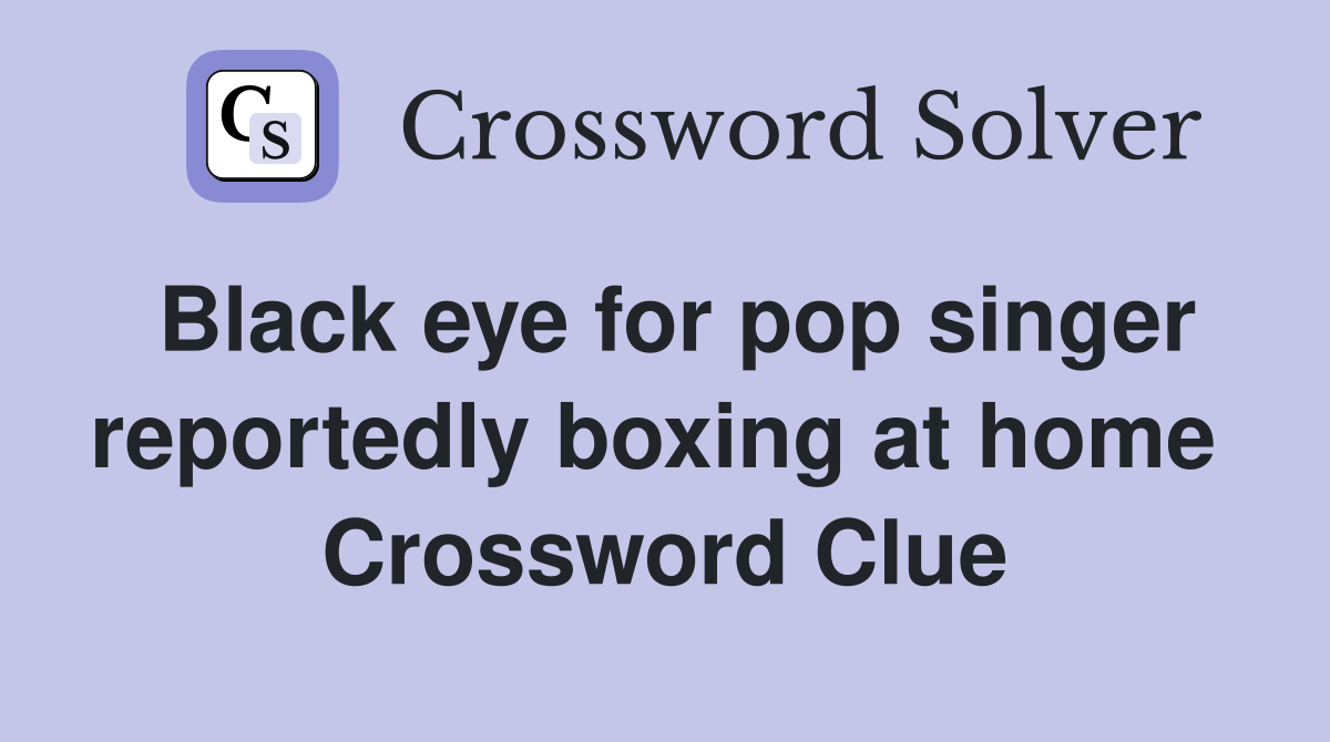 Black eye for pop singer reportedly boxing at home  Crossword Clue