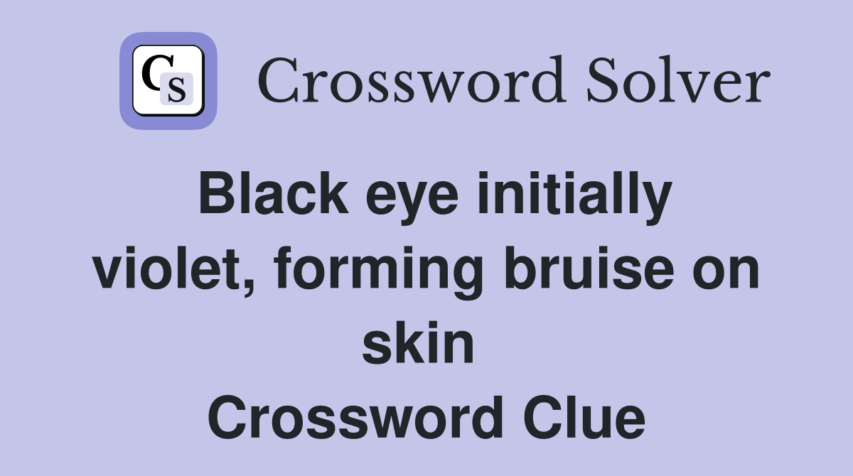Black eye initially violet, forming bruise on skin  Crossword Clue