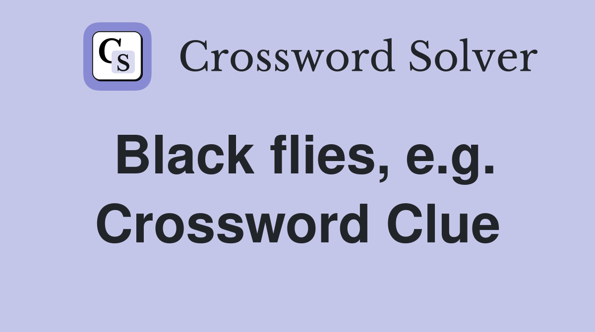 Black flies, e.g. Crossword Clue