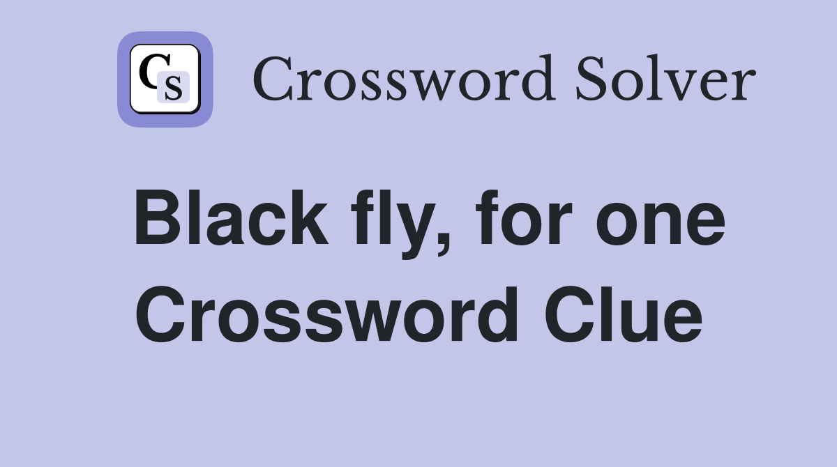 Black fly, for one Crossword Clue